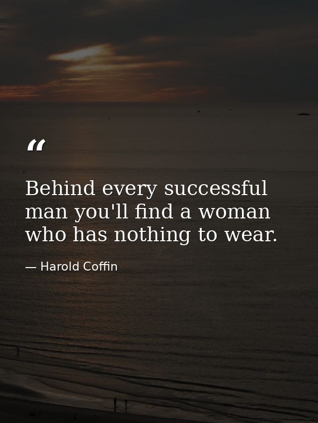 Behind every successful man you'll find a woman who has nothing to wear. — Harold Coffin