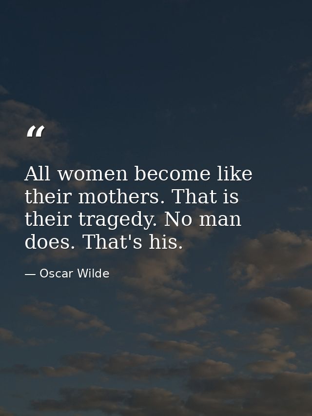 All women become like their mothers. That is their tragedy. No man does. That's his. — Oscar Wilde