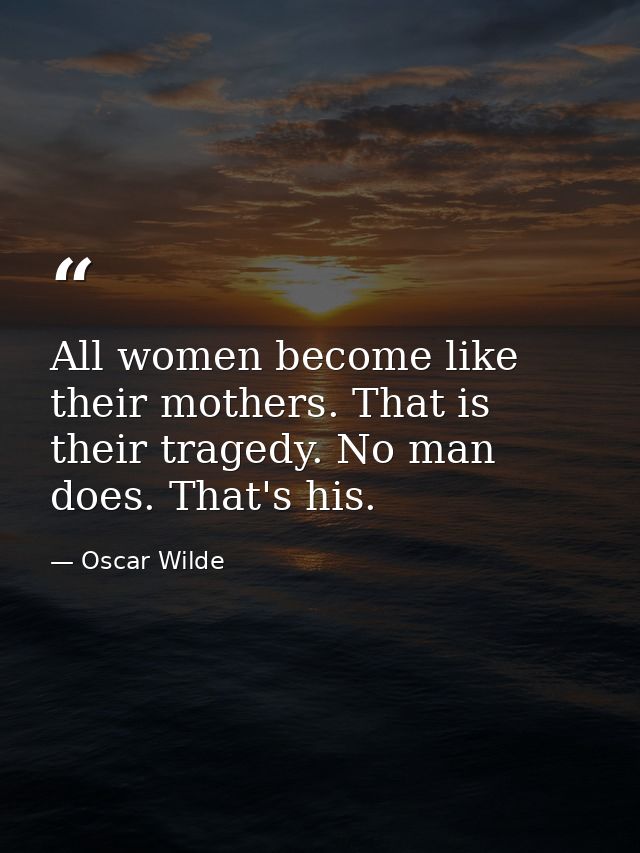 All women become like their mothers. That is their tragedy. No man does. That's his. — Oscar Wilde