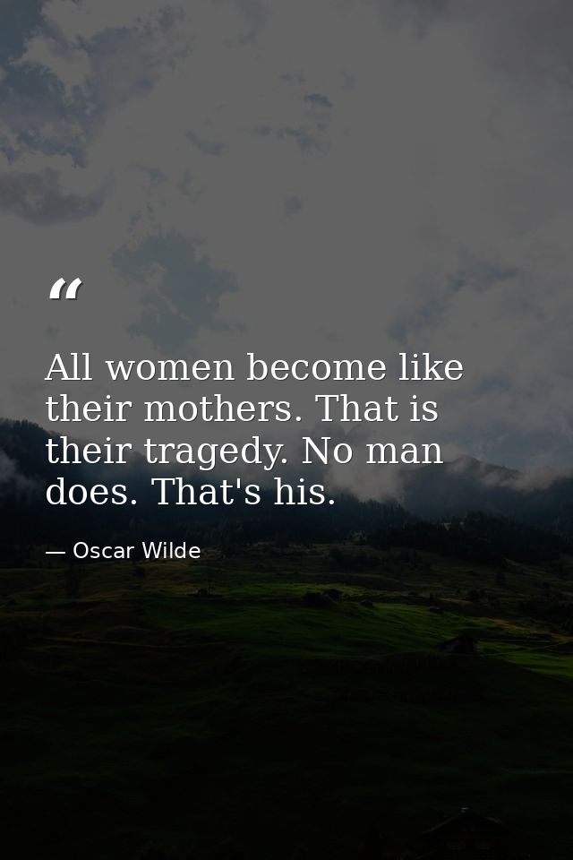 All women become like their mothers. That is their tragedy. No man does. That's his. — Oscar Wilde
