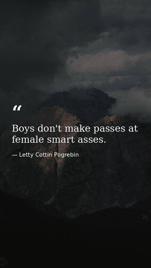 Boys don't make passes at female smart asses. — Letty Cottin Pogrebin