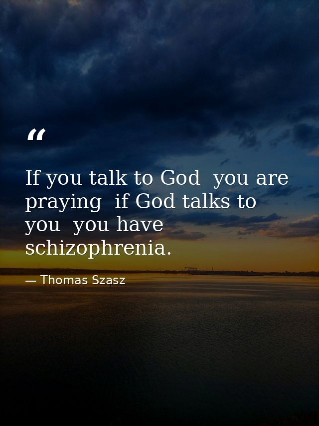 If you talk to God  you are praying  if God talks to you  you have schizophrenia. — Thomas Szasz