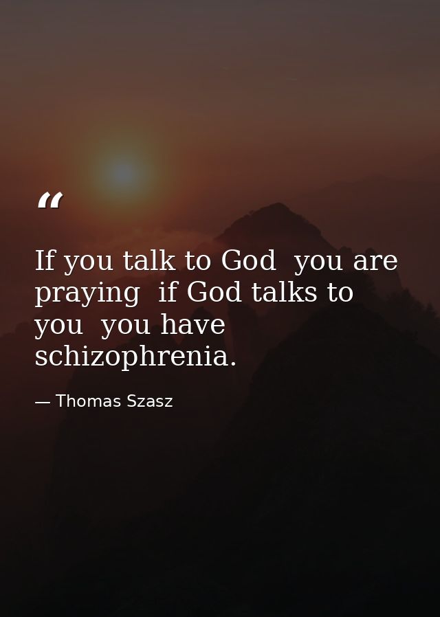 If you talk to God  you are praying  if God talks to you  you have schizophrenia. — Thomas Szasz