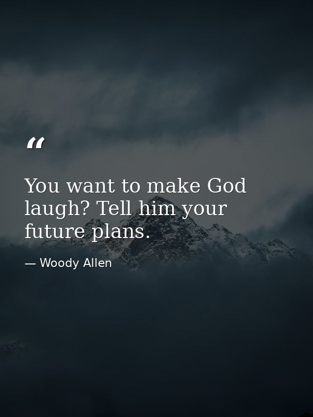 You want to make God laugh? Tell him your future plans. — Woody Allen