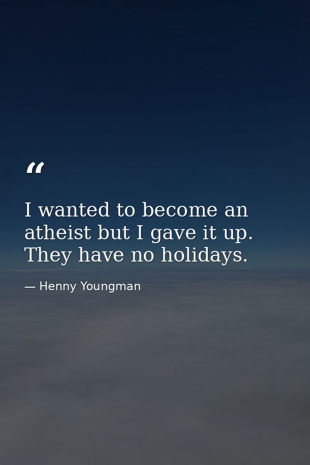 I wanted to become an atheist but I gave it up. They have no holidays. — Henny Youngman