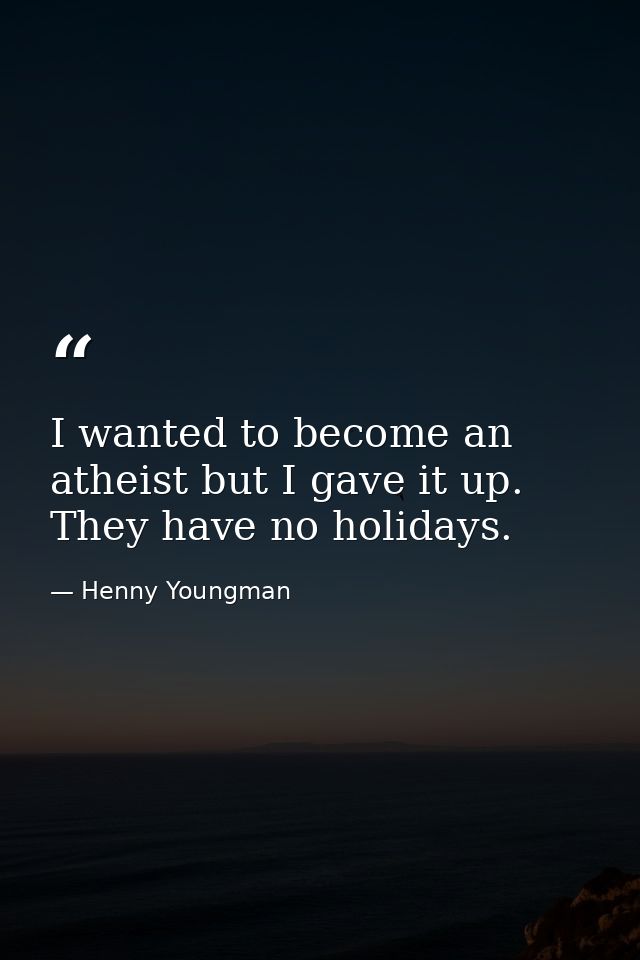 I wanted to become an atheist but I gave it up. They have no holidays. — Henny Youngman