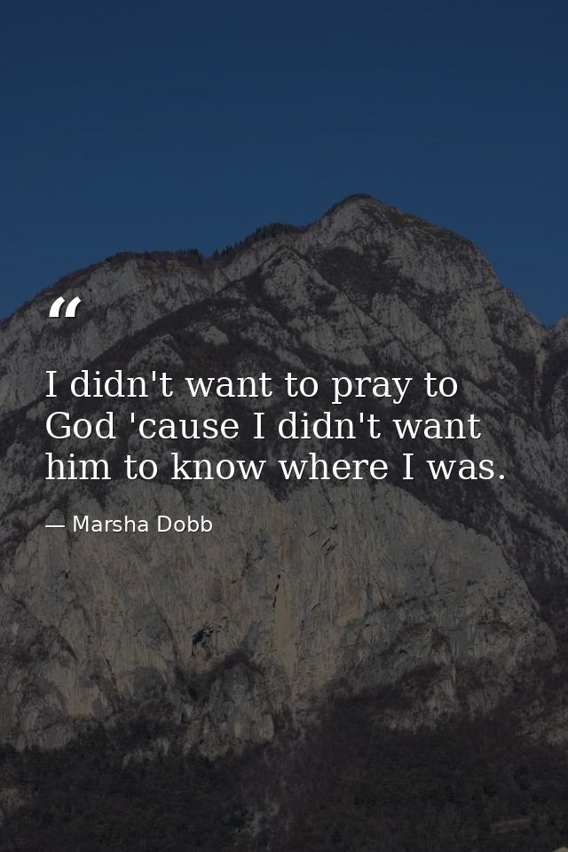 I didn't want to pray to God 'cause I didn't want him to know where I was. — Marsha Dobb