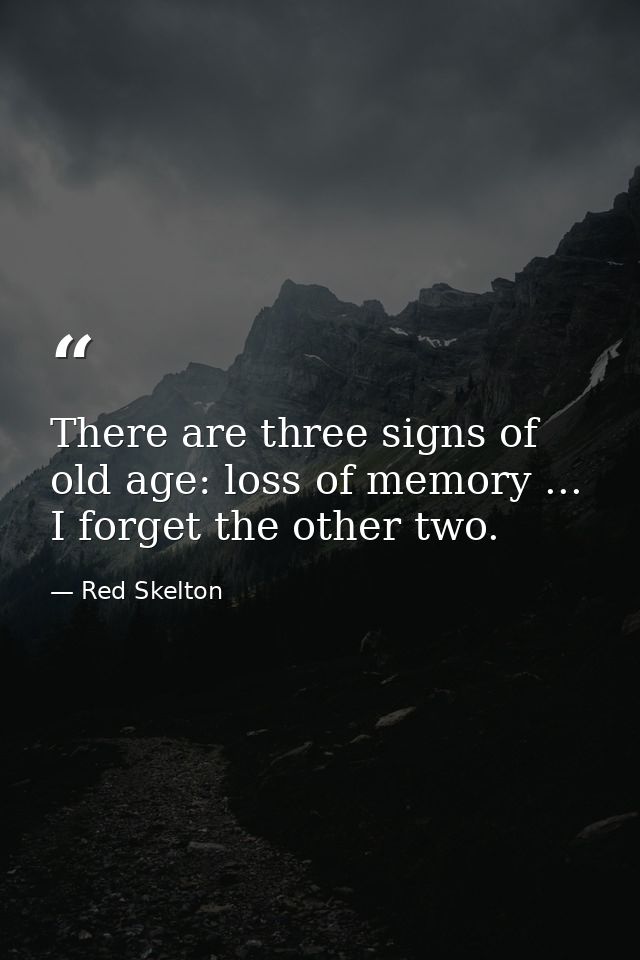 There are three signs of old age: loss of memory ... I forget the other two. — Red Skelton