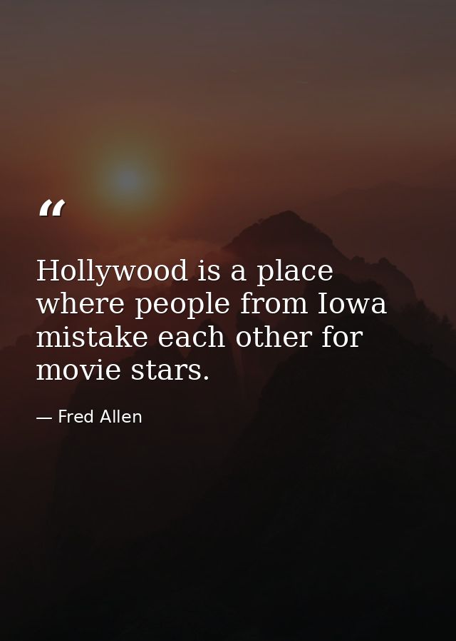 Hollywood is a place where people from Iowa mistake each other for movie stars. — Fred Allen