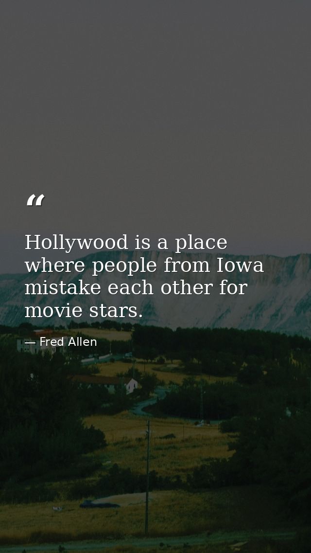 Hollywood is a place where people from Iowa mistake each other for movie stars. — Fred Allen