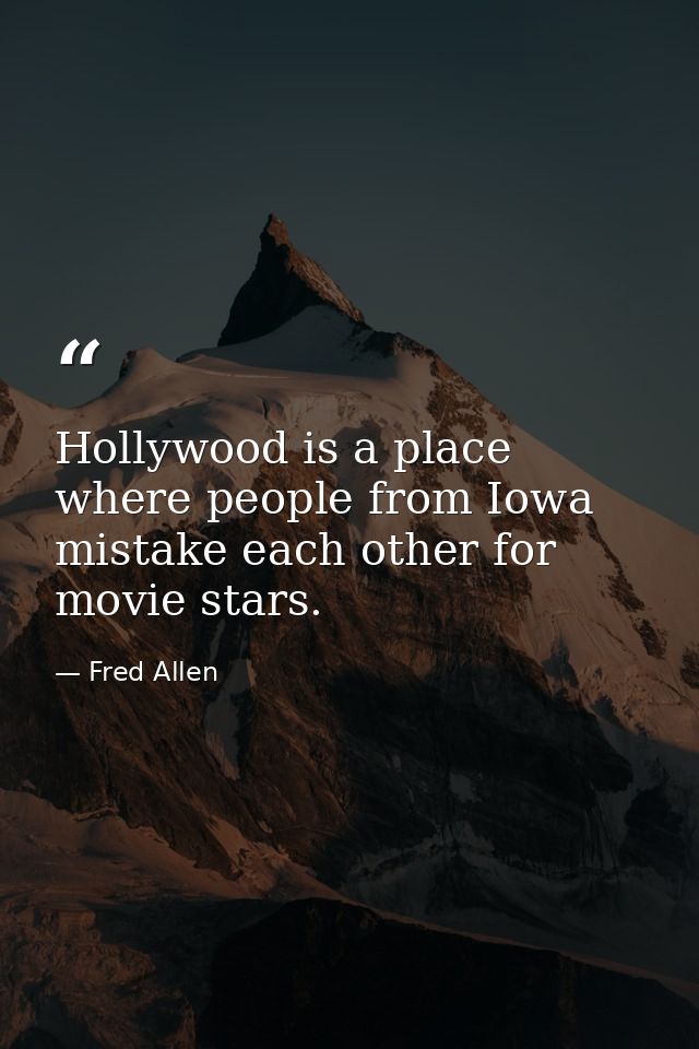 Hollywood is a place where people from Iowa mistake each other for movie stars. — Fred Allen