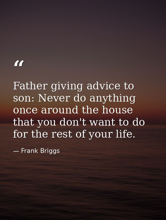 Father giving advice to son: Never do anything once around the house that you don't want to do for the rest of your life — Frank Briggs