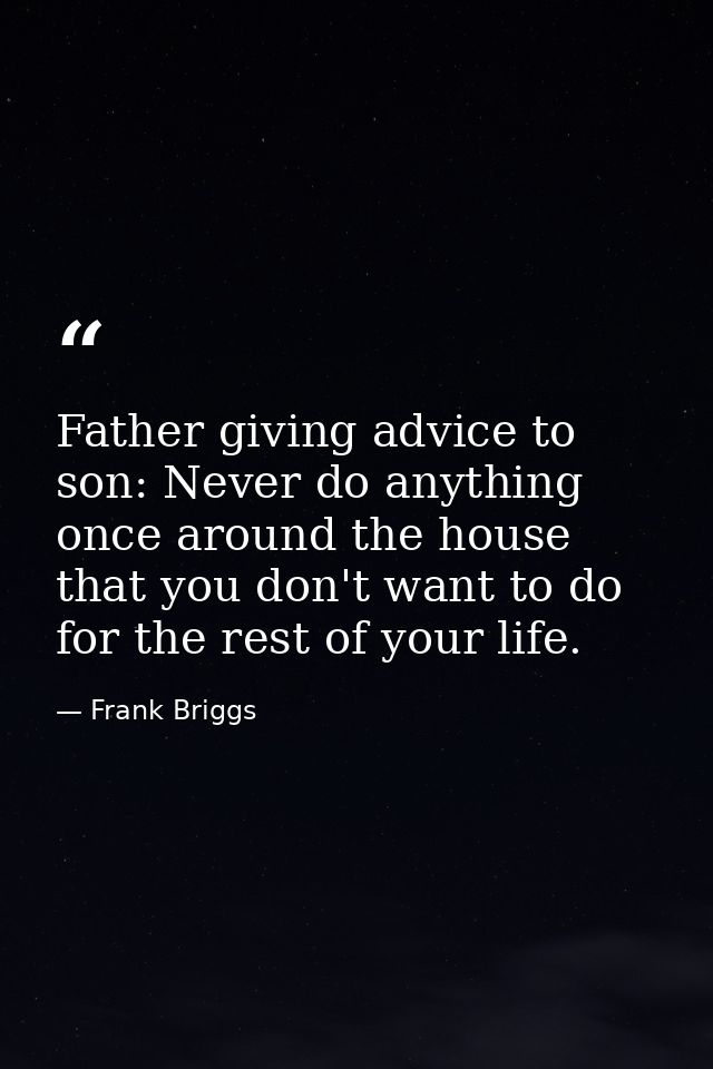 Father giving advice to son: Never do anything once around the house that you don't want to do for the rest of your life — Frank Briggs