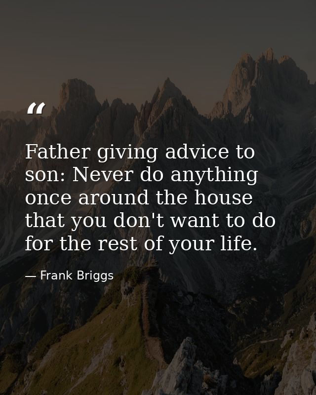 Father giving advice to son: Never do anything once around the house that you don't want to do for the rest of your life — Frank Briggs