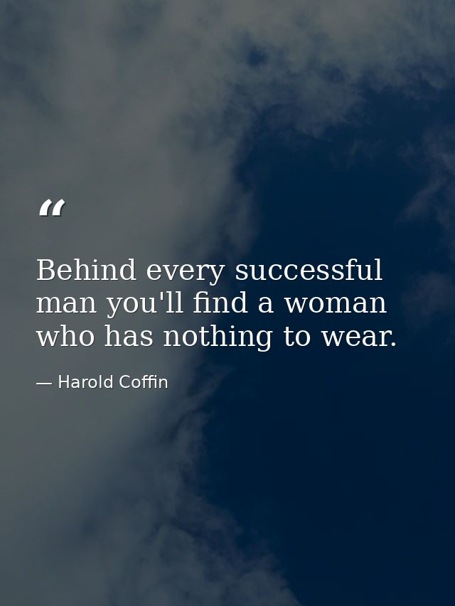 Behind every successful man you'll find a woman who has nothing to wear. — Harold Coffin