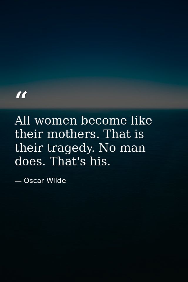 All women become like their mothers. That is their tragedy. No man does. That's his. — Oscar Wilde