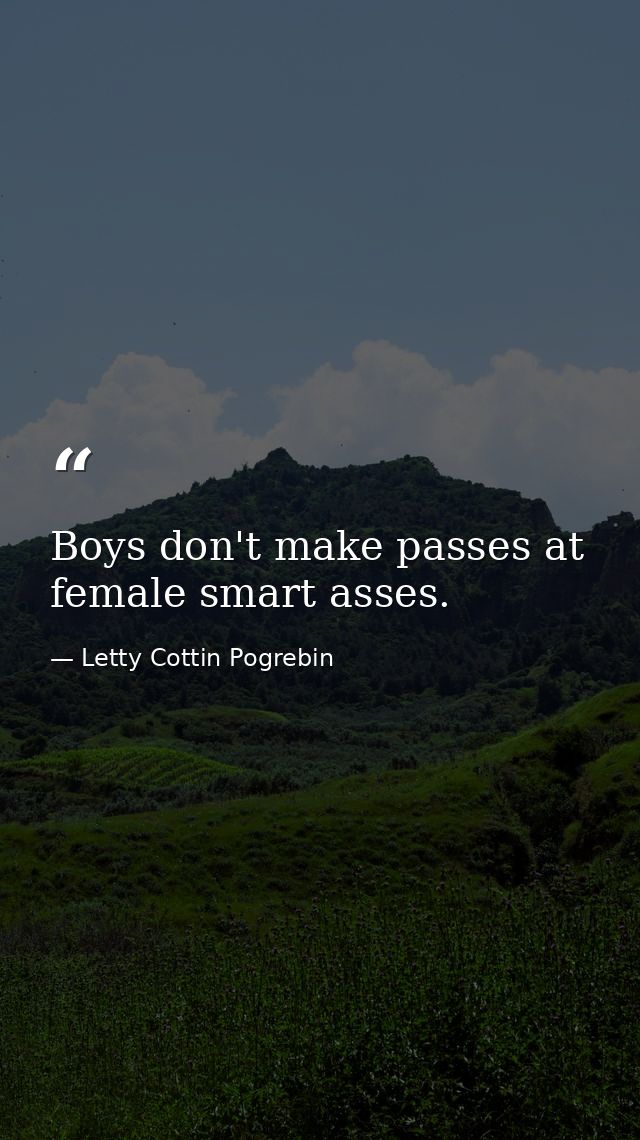 Boys don't make passes at female smart asses. — Letty Cottin Pogrebin