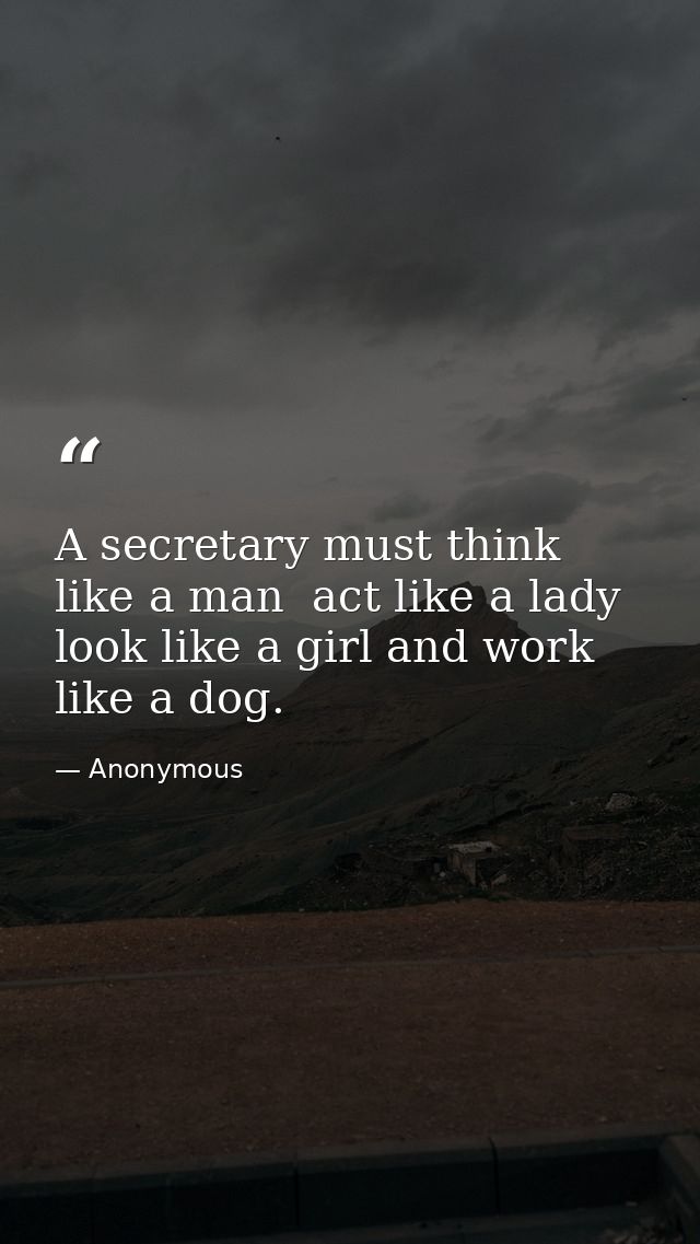 A secretary must think like a man  act like a lady  look like a girl and work like a dog. — Anonymous
