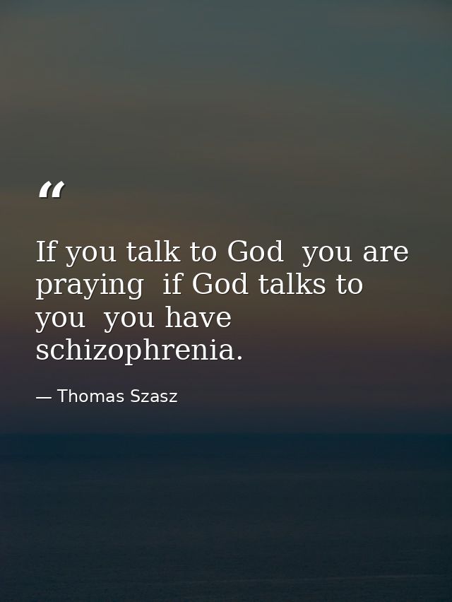 If you talk to God  you are praying  if God talks to you  you have schizophrenia. — Thomas Szasz