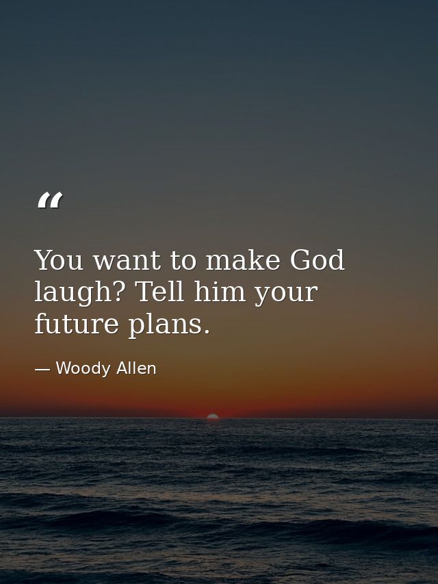 You want to make God laugh? Tell him your future plans. — Woody Allen
