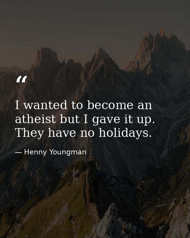 I wanted to become an atheist but I gave it up. They have no holidays. — Henny Youngman