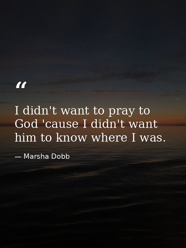 I didn't want to pray to God 'cause I didn't want him to know where I was. — Marsha Dobb
