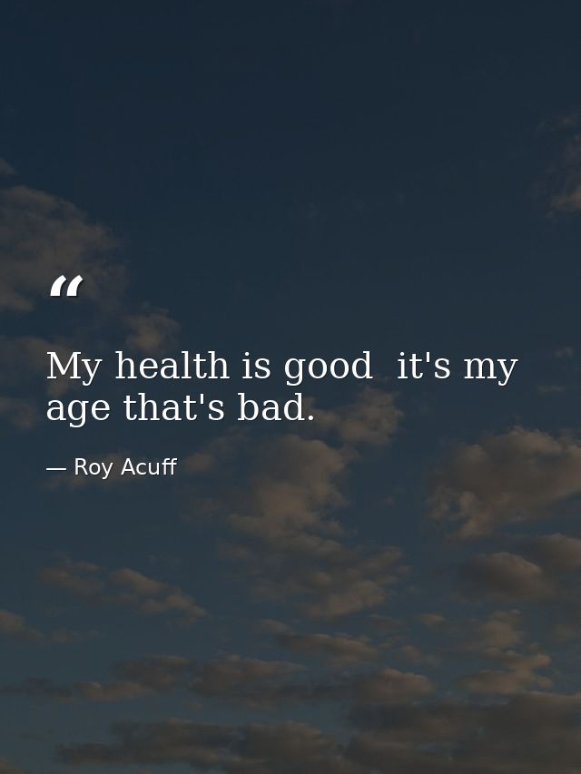 My health is good  it's my age that's bad. — Roy Acuff