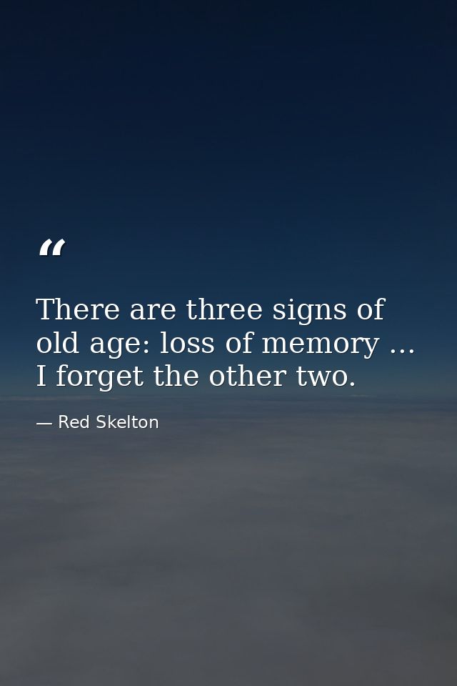 There are three signs of old age: loss of memory ... I forget the other two. — Red Skelton