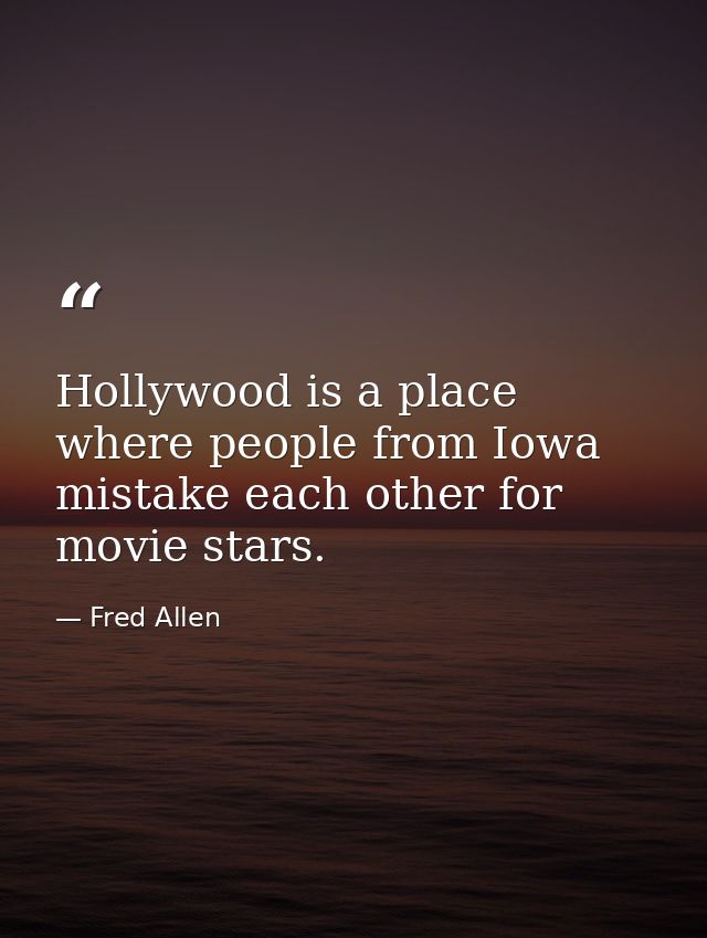 Hollywood is a place where people from Iowa mistake each other for movie stars. — Fred Allen