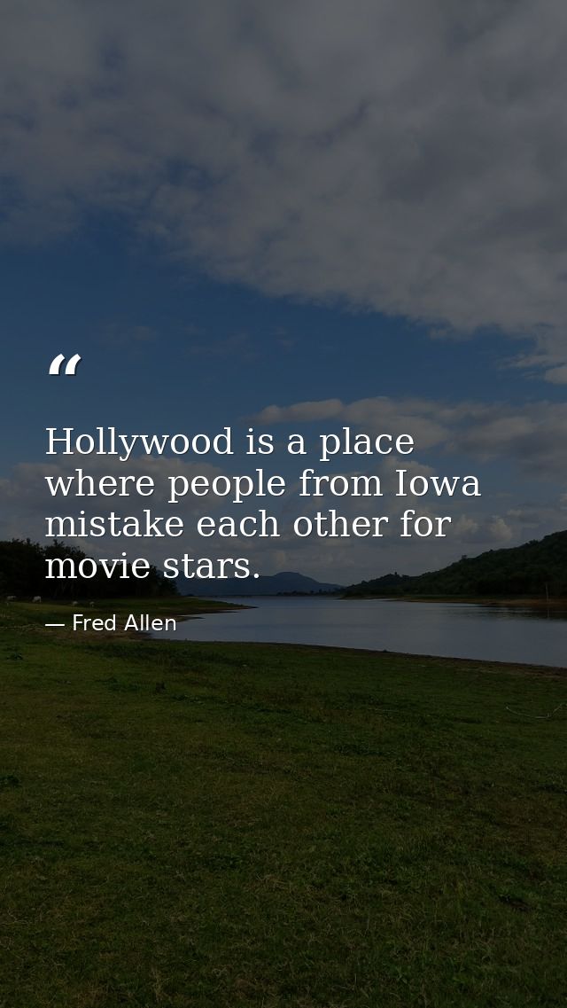 Hollywood is a place where people from Iowa mistake each other for movie stars. — Fred Allen