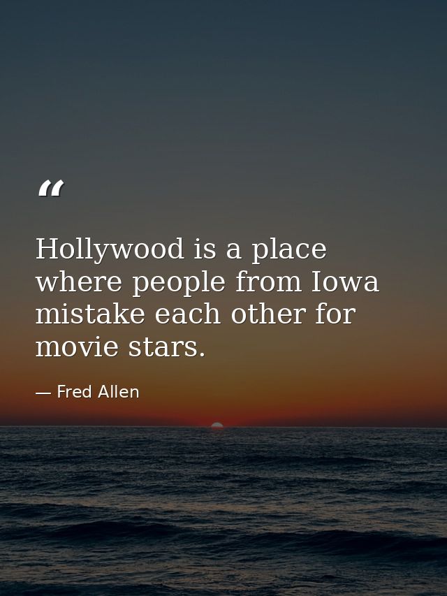 Hollywood is a place where people from Iowa mistake each other for movie stars. — Fred Allen