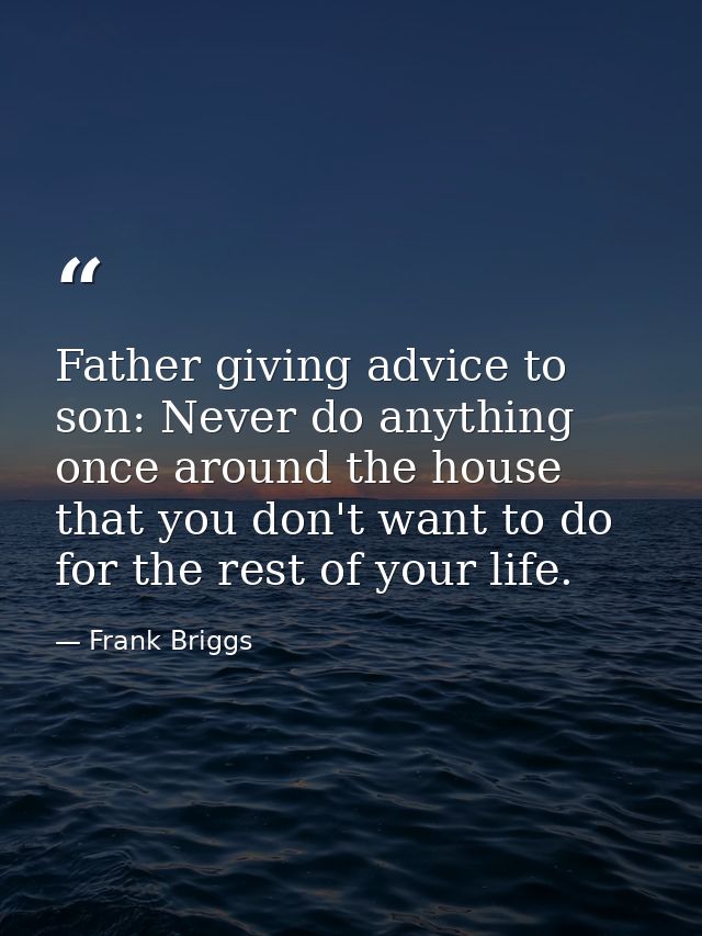 Father giving advice to son: Never do anything once around the house that you don't want to do for the rest of your life — Frank Briggs