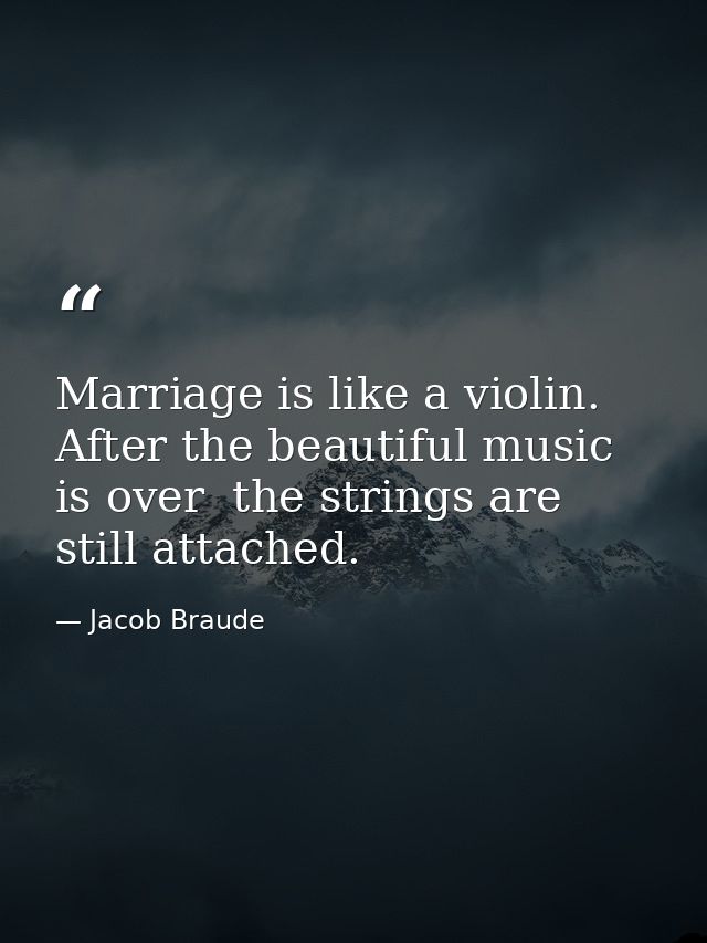 Marriage is like a violin. After the beautiful music is over  the strings are still attached. — Jacob Braude