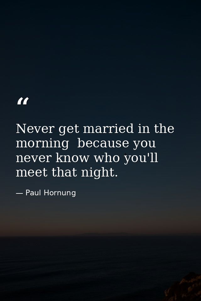 Never get married in the morning  because you never know who you'll meet that night. — Paul Hornung