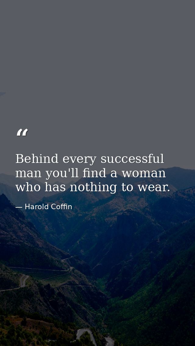 Behind every successful man you'll find a woman who has nothing to wear. — Harold Coffin