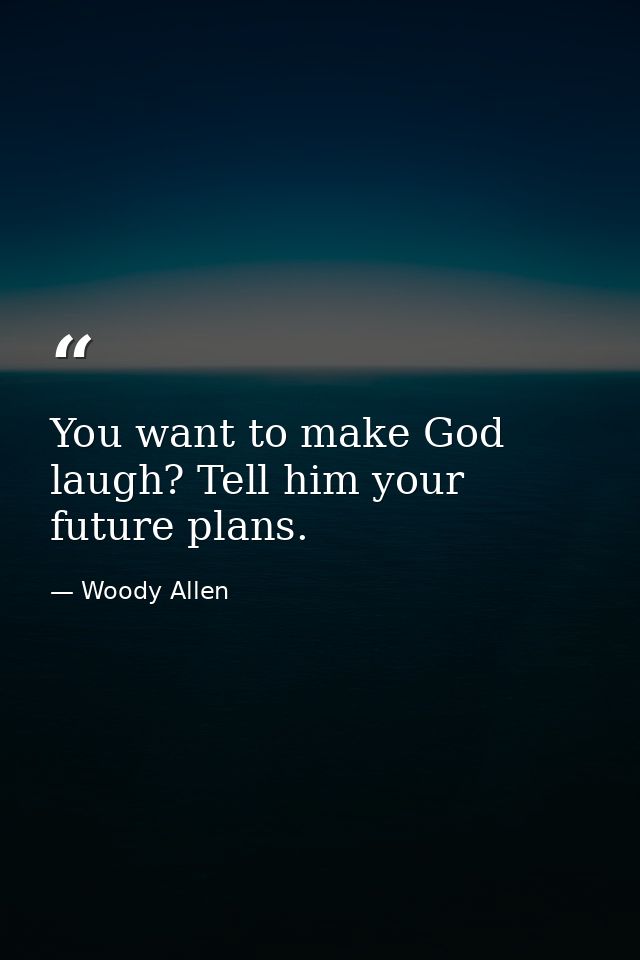 You want to make God laugh? Tell him your future plans. — Woody Allen