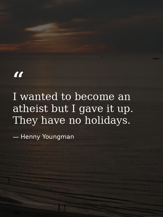 I wanted to become an atheist but I gave it up. They have no holidays. — Henny Youngman