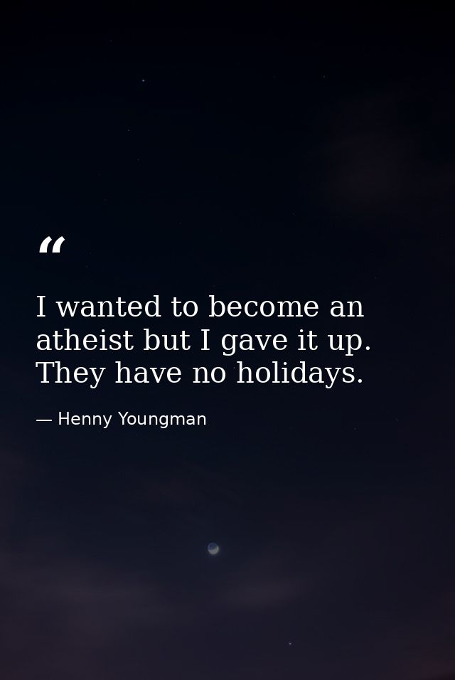 I wanted to become an atheist but I gave it up. They have no holidays. — Henny Youngman