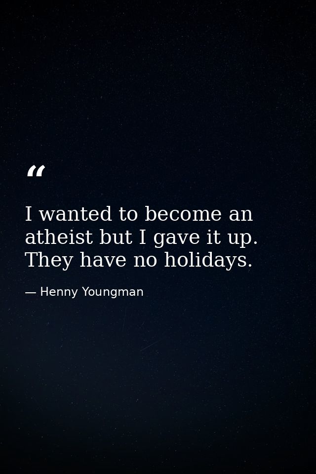 I wanted to become an atheist but I gave it up. They have no holidays. — Henny Youngman