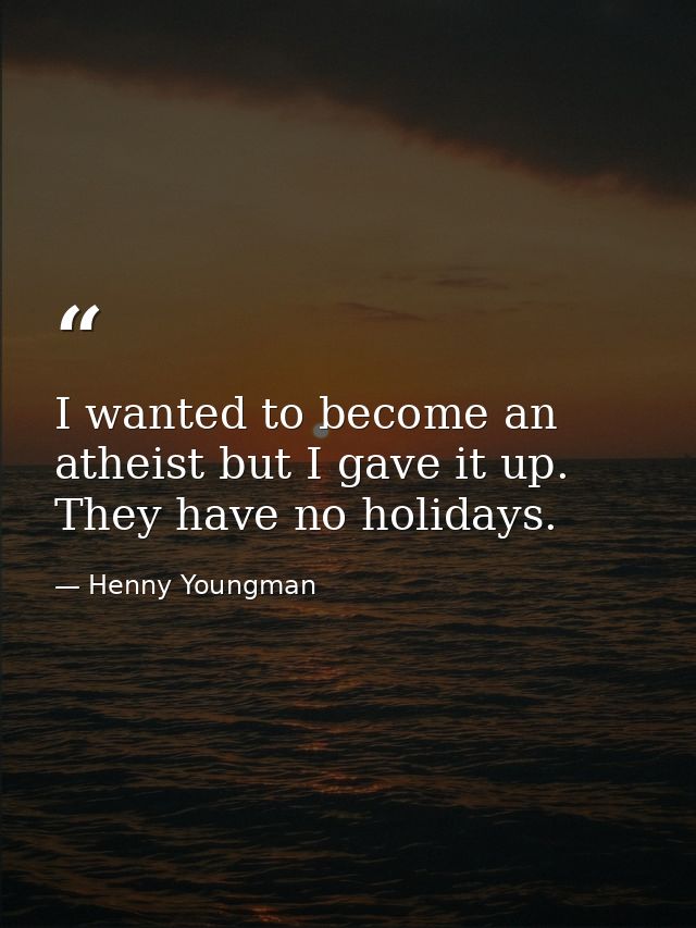 I wanted to become an atheist but I gave it up. They have no holidays. — Henny Youngman