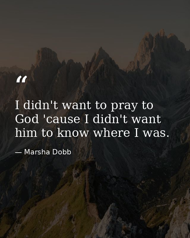 I didn't want to pray to God 'cause I didn't want him to know where I was. — Marsha Dobb