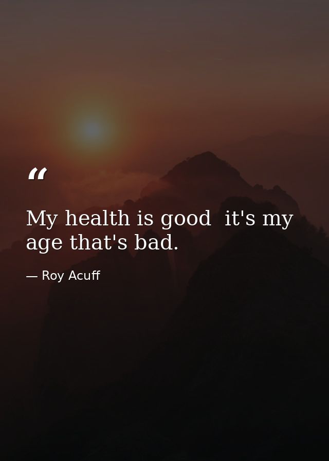 My health is good  it's my age that's bad. — Roy Acuff