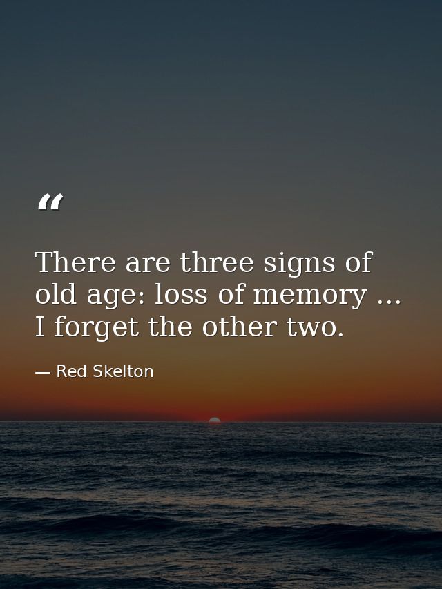 There are three signs of old age: loss of memory ... I forget the other two. — Red Skelton