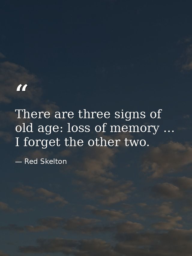 There are three signs of old age: loss of memory ... I forget the other two. — Red Skelton