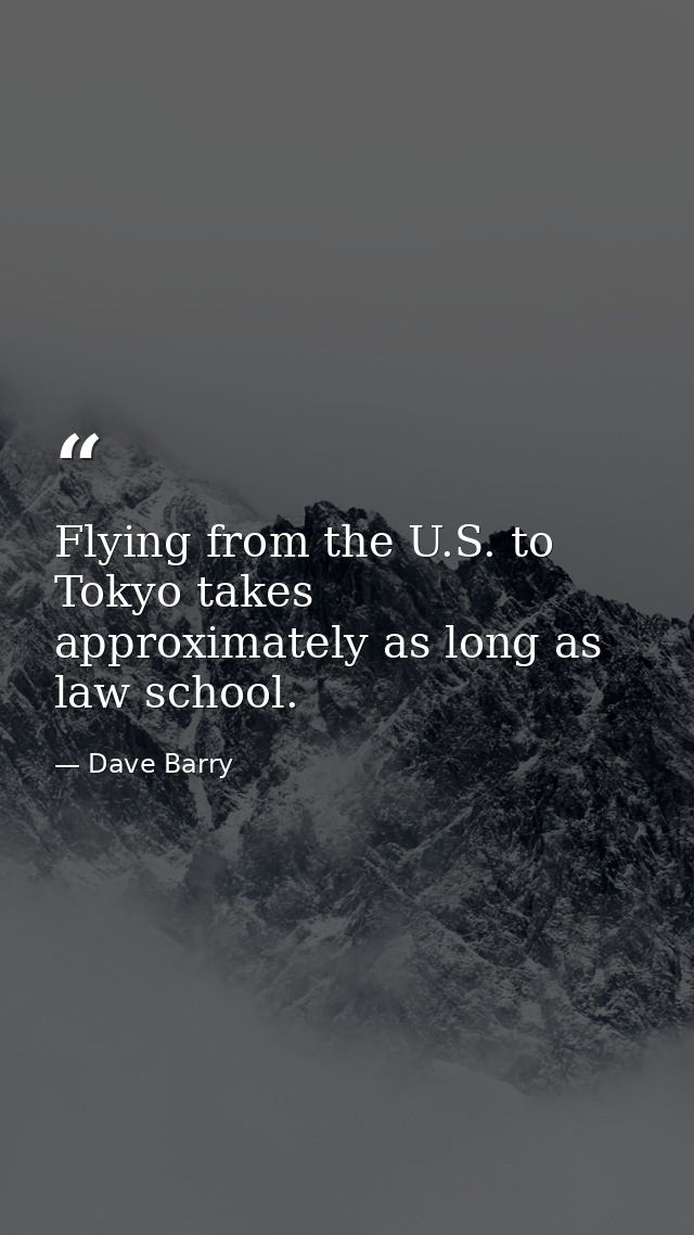 Flying from the U.S. to Tokyo takes approximately as long as law school. — Dave Barry