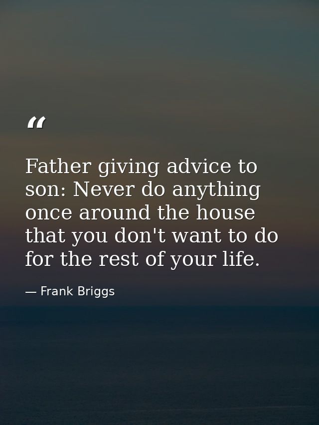 Father giving advice to son: Never do anything once around the house that you don't want to do for the rest of your life — Frank Briggs
