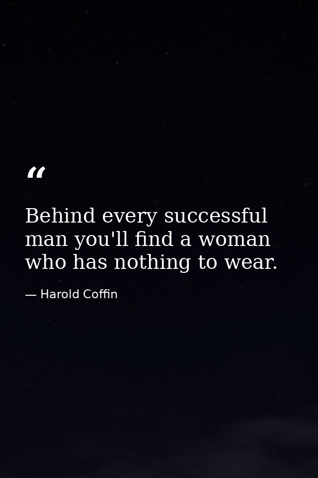Behind every successful man you'll find a woman who has nothing to wear. — Harold Coffin
