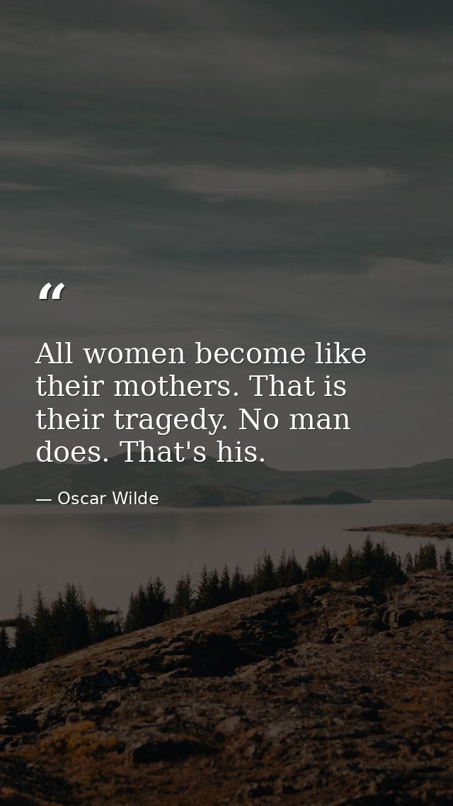All women become like their mothers. That is their tragedy. No man does. That's his. — Oscar Wilde