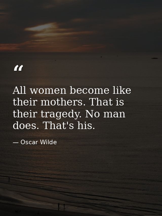 All women become like their mothers. That is their tragedy. No man does. That's his. — Oscar Wilde