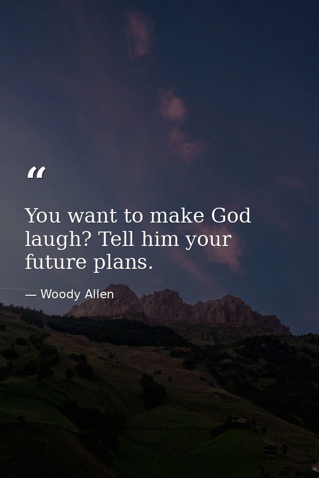 You want to make God laugh? Tell him your future plans. — Woody Allen